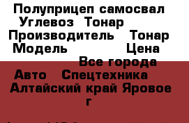 Полуприцеп самосвал (Углевоз) Тонар 95236 › Производитель ­ Тонар › Модель ­ 95 236 › Цена ­ 4 790 000 - Все города Авто » Спецтехника   . Алтайский край,Яровое г.